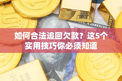 武汉如何合法追回欠款？这5个实用技巧你必须知道