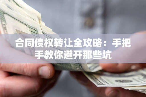 武汉合同债权转让全攻略：手把手教你避开那些坑