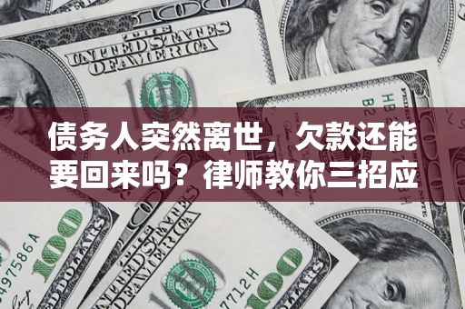 武汉债务人突然离世，欠款还能要回来吗？律师教你三招应对