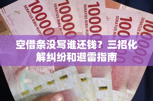 武汉空借条没写谁还钱？三招化解纠纷和避雷指南