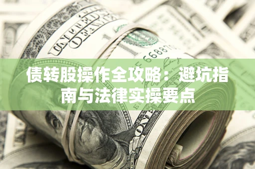武汉债转股操作全攻略：避坑指南与法律实操要点