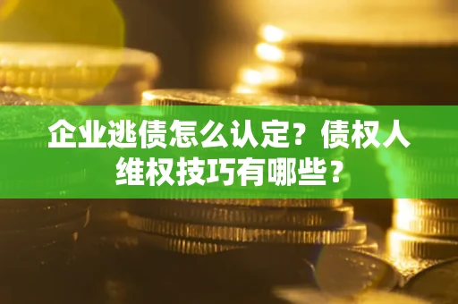 武汉企业逃债怎么认定？债权人维权技巧有哪些？
