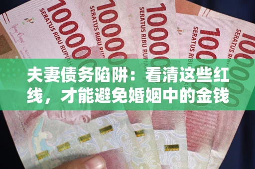 武汉夫妻债务陷阱：看清这些红线，才能避免婚姻中的金钱危机