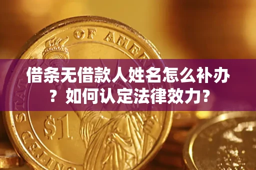 武汉借条无借款人姓名怎么补办？如何认定法律效力？