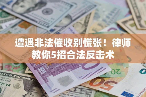 武汉遭遇非法催收别慌张！律师教你5招合法反击术