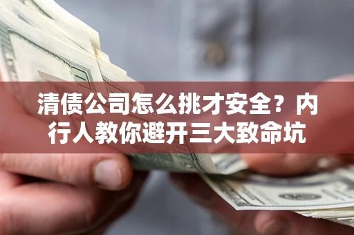 武汉清债公司怎么挑才安全？内行人教你避开三大致命坑