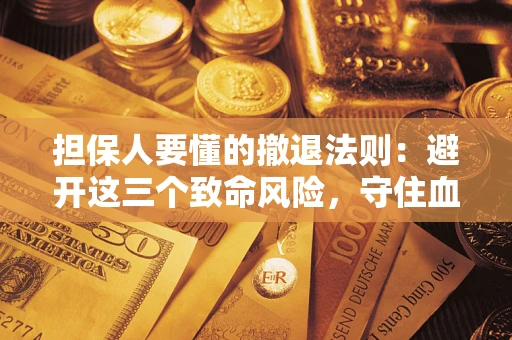 武汉担保人要懂的撤退法则：避开这三个致命风险，守住血汗钱