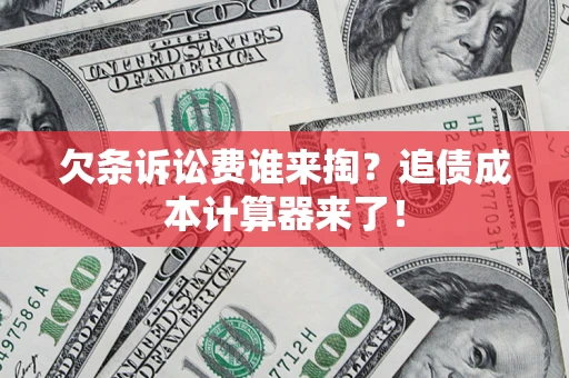 武汉欠条诉讼费谁来掏？追债成本计算器来了！