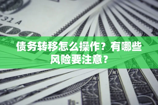 武汉债务转移怎么操作？有哪些风险要注意？