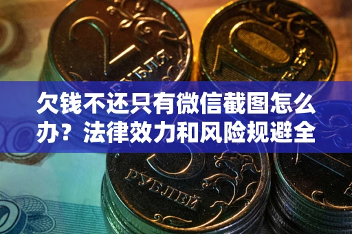 武汉欠钱不还只有微信截图怎么办？法律效力和风险规避全解析