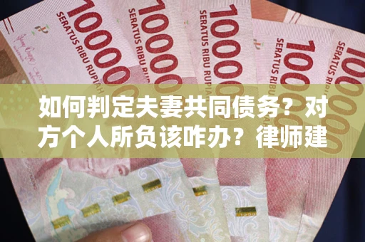 武汉如何判定夫妻共同债务？对方个人所负该咋办？律师建议