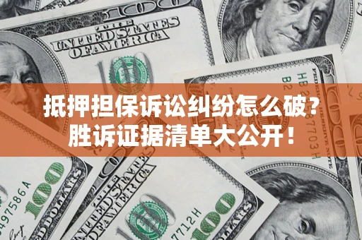 武汉抵押担保诉讼纠纷怎么破？胜诉证据清单大公开！