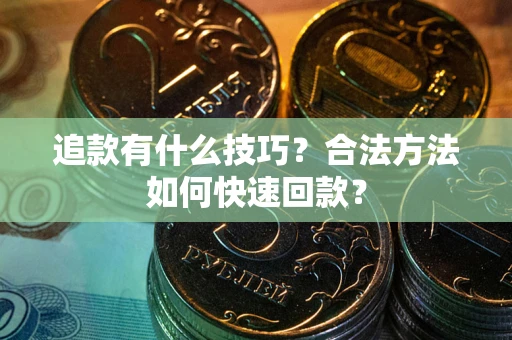 武汉追款有什么技巧？合法方法如何快速回款？