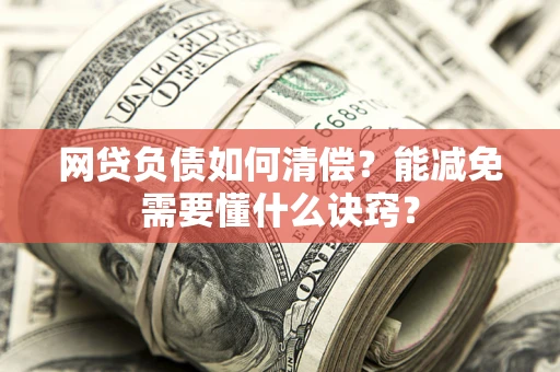 武汉网贷负债如何清偿？能减免需要懂什么诀窍？