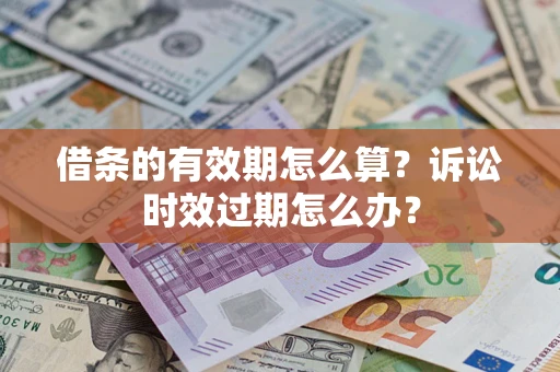 武汉借条的有效期怎么算？诉讼时效过期怎么办？