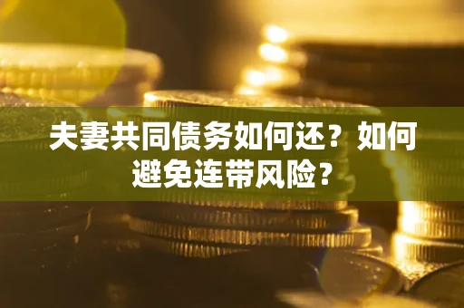 武汉夫妻共同债务如何还？如何避免连带风险？