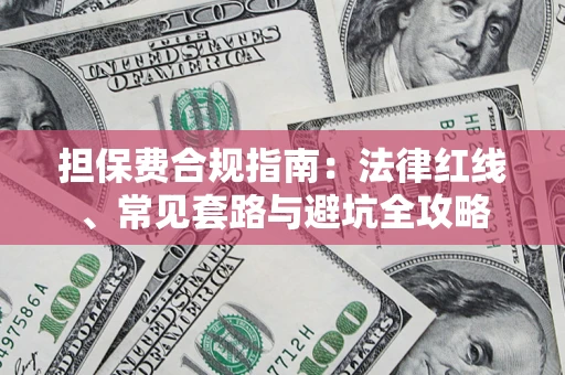 武汉担保费合规指南：法律红线、常见套路与避坑全攻略