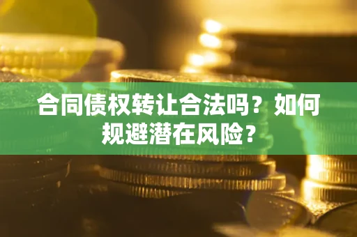 武汉合同债权转让合法吗？如何规避潜在风险？