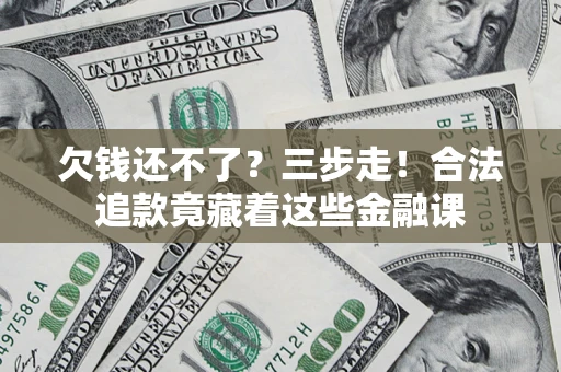 武汉欠钱还不了？三步走！合法追款竟藏着这些金融课