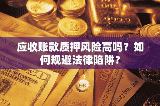 武汉应收账款质押风险高吗？如何规避法律陷阱？