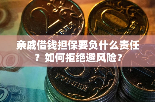 武汉亲戚借钱担保要负什么责任？如何拒绝避风险？