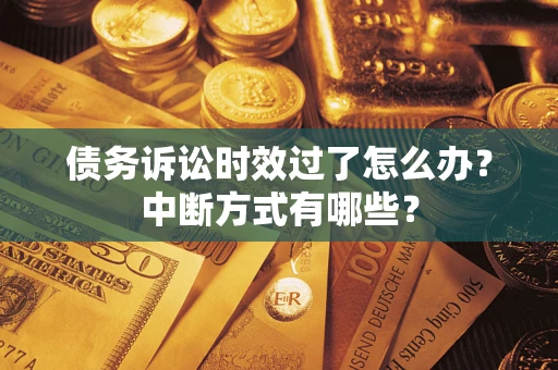 武汉债务诉讼时效过了怎么办？中断方式有哪些？