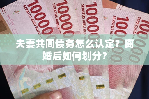 武汉夫妻共同债务怎么认定？离婚后如何划分？