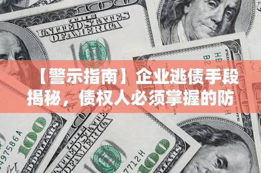 武汉【警示指南】企业逃债手段揭秘，债权人必须掌握的防坑宝典