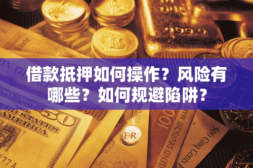 武汉借款抵押如何操作？风险有哪些？如何规避陷阱？