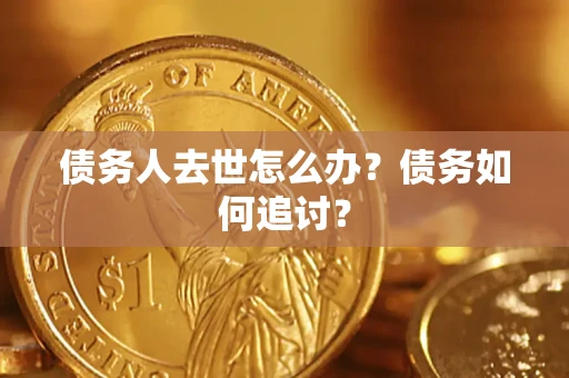 武汉债务人去世怎么办？债务如何追讨？