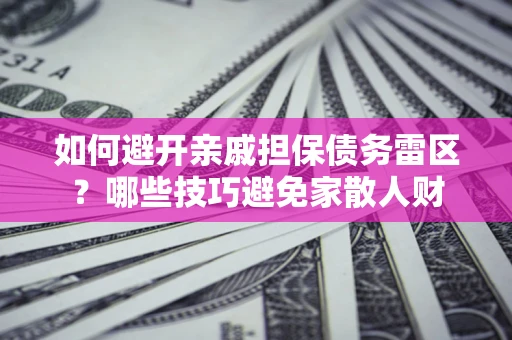 武汉如何避开亲戚担保债务雷区？哪些技巧避免家散人财