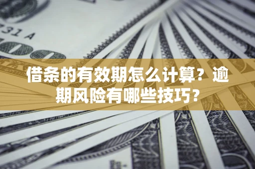 武汉借条的有效期怎么计算？逾期风险有哪些技巧？