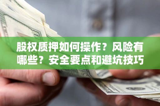 武汉股权质押如何操作？风险有哪些？安全要点和避坑技巧？
