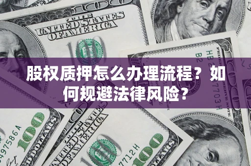武汉股权质押怎么办理流程？如何规避法律风险？