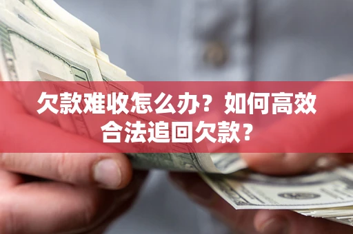 武汉欠款难收怎么办？如何高效合法追回欠款？