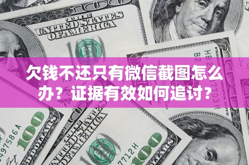 武汉欠钱不还只有微信截图怎么办？证据有效如何追讨？