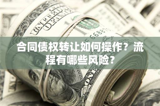 武汉合同债权转让如何操作？流程有哪些风险？