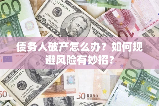 武汉债务人破产怎么办？如何规避风险有妙招？