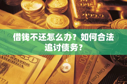 武汉借钱不还怎么办？如何合法追讨债务？