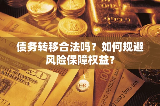 武汉债务转移合法吗？如何规避风险保障权益？