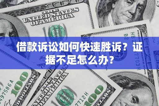 武汉借款诉讼如何快速胜诉？证据不足怎么办？