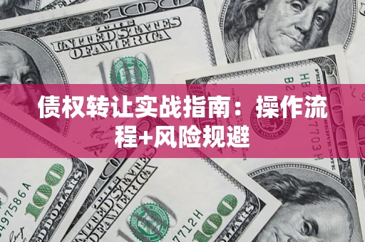 武汉债权转让实战指南：操作流程+风险规避