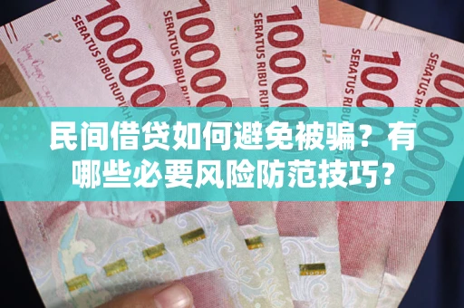 武汉民间借贷如何避免被骗？有哪些必要风险防范技巧？