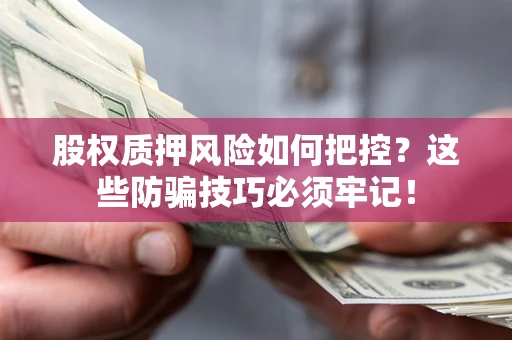 武汉股权质押风险如何把控？这些防骗技巧必须牢记！