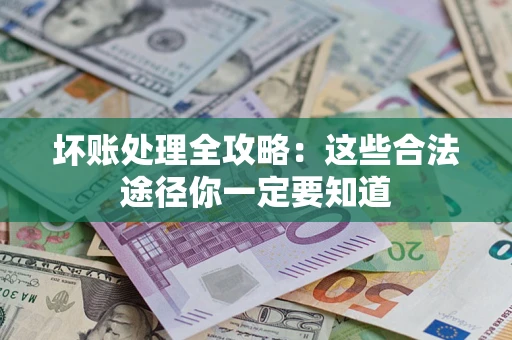 武汉坏账处理全攻略：这些合法途径你一定要知道