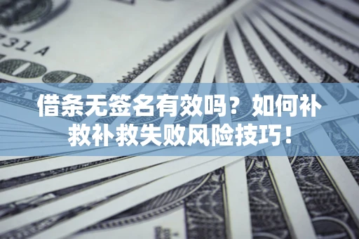 武汉借条无签名有效吗？如何补救补救失败风险技巧！