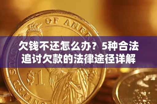 武汉欠钱不还怎么办？5种合法追讨欠款的法律途径详解
