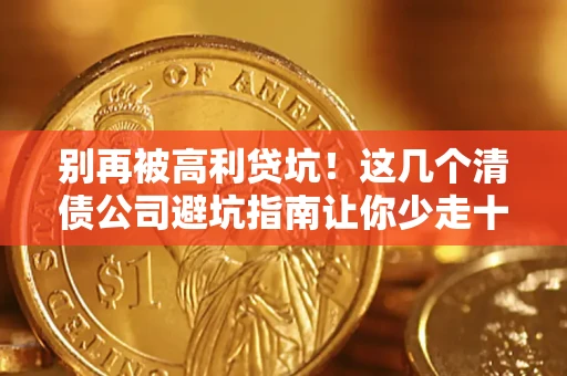 武汉别再被高利贷坑！这几个清债公司避坑指南让你少走十年弯路