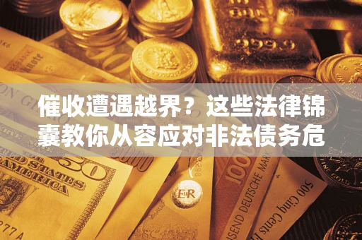 武汉催收遭遇越界？这些法律锦囊教你从容应对非法债务危机