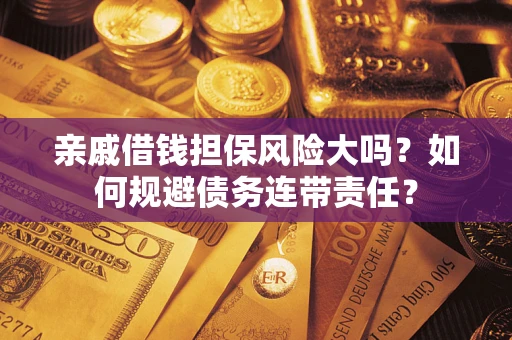 武汉亲戚借钱担保风险大吗？如何规避债务连带责任？